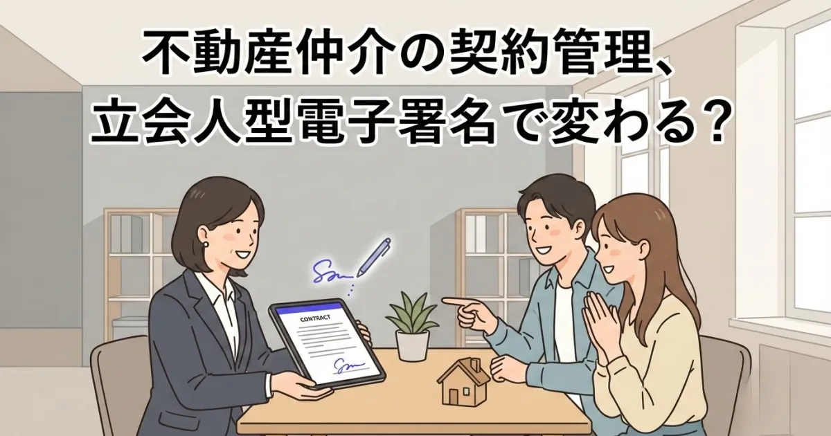 不動産仲介の契約管理、立会人型電子署名で変わる?