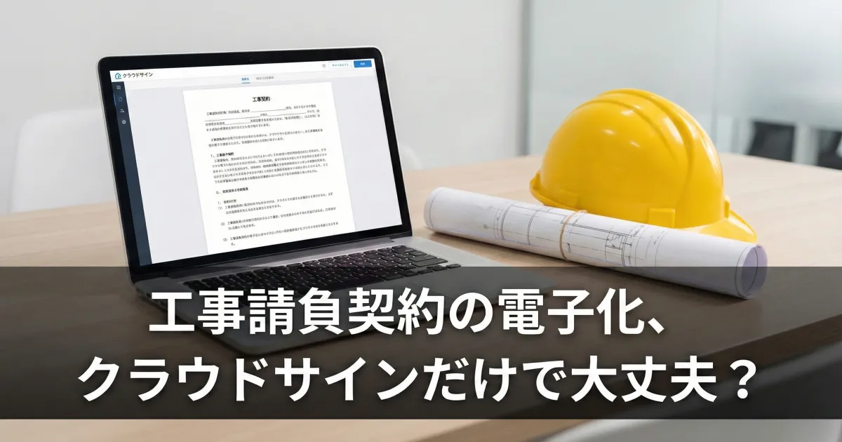 工事請負契約の電子化、クラウドサインだけで大丈夫？